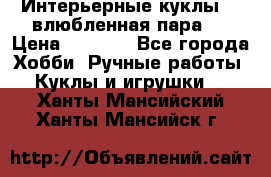 Интерьерные куклы  - влюбленная пара.  › Цена ­ 2 800 - Все города Хобби. Ручные работы » Куклы и игрушки   . Ханты-Мансийский,Ханты-Мансийск г.
